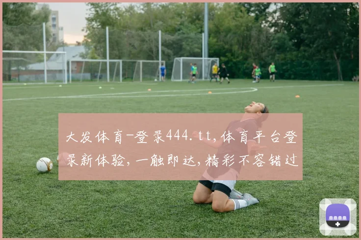大发体育-登录444.tt,体育平台登录新体验,一触即达,精彩不容错过,畅享竞技乐趣。