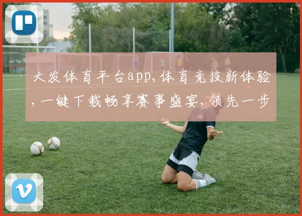 大发体育平台app,体育竞技新体验,一键下载畅享赛事盛宴,领先一步