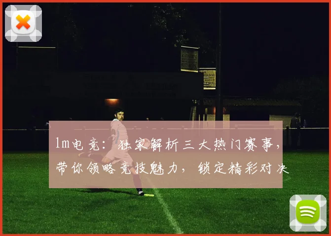 lm电竞：独家解析三大热门赛事，带你领略竞技魅力，锁定精彩对决
